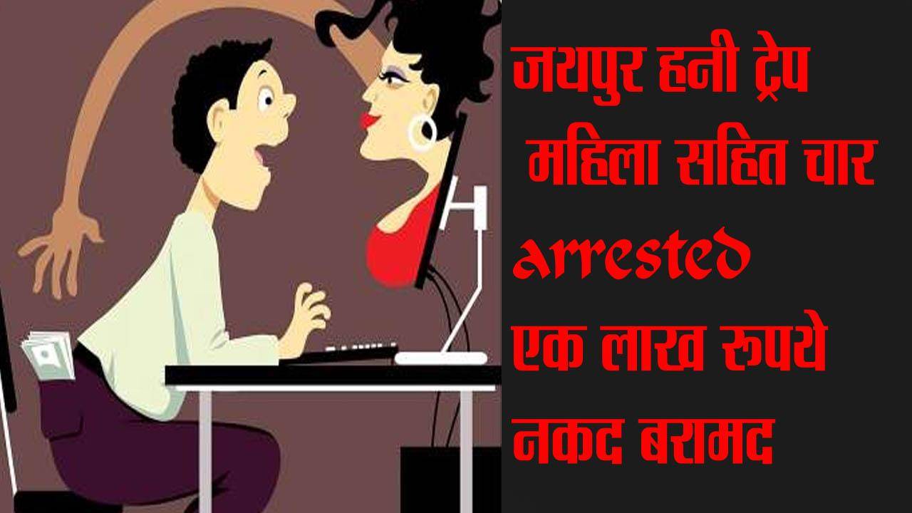 जयपुर हनी ट्रेप में महिला सहित चार गिरफ्तार, एक लाख रूपये नकद बरामद
